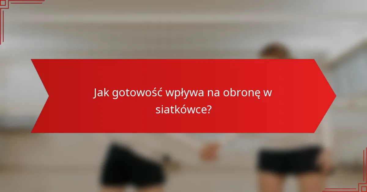 Jak gotowość wpływa na obronę w siatkówce?