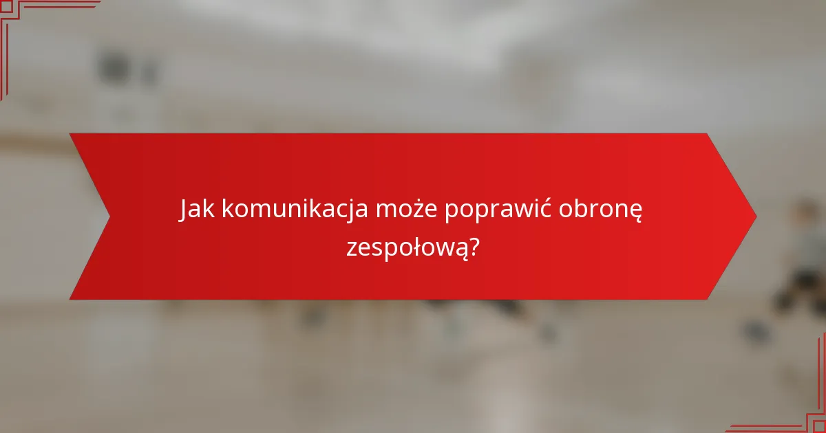 Jak komunikacja może poprawić obronę zespołową?