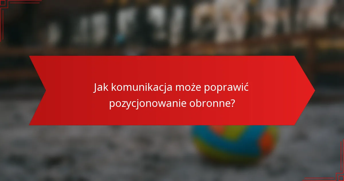 Jak komunikacja może poprawić pozycjonowanie obronne?
