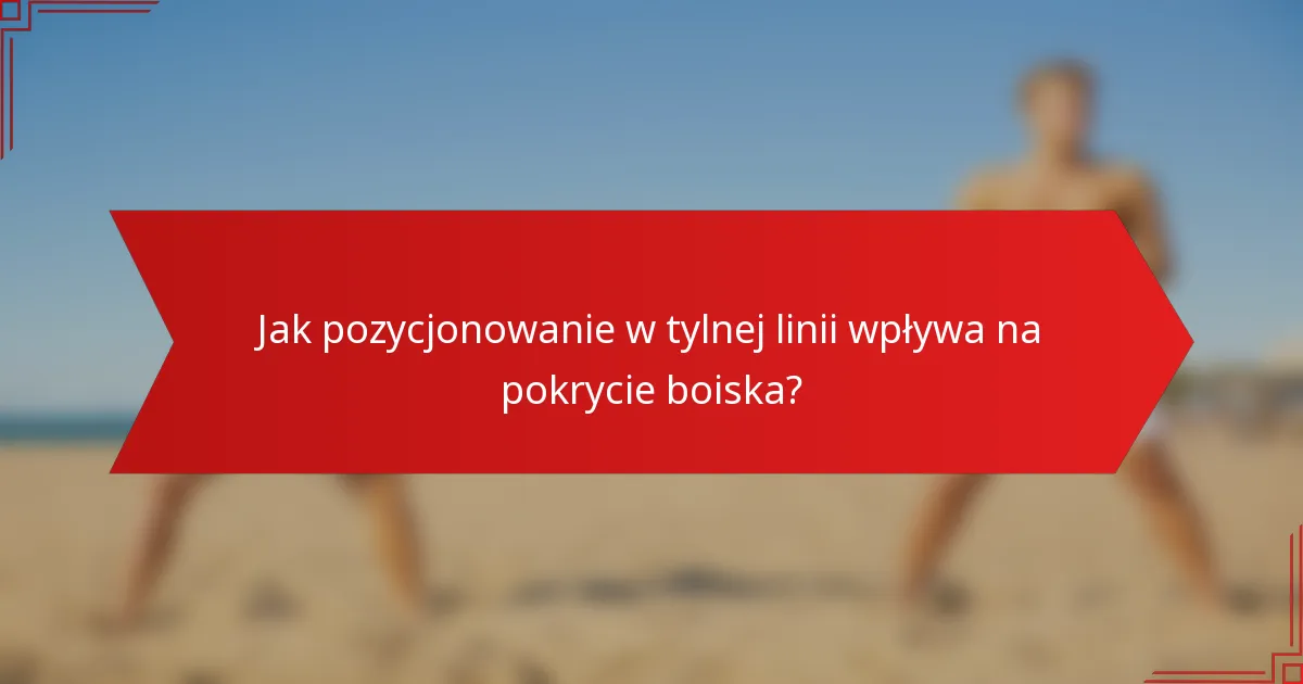 Jak pozycjonowanie w tylnej linii wpływa na pokrycie boiska?