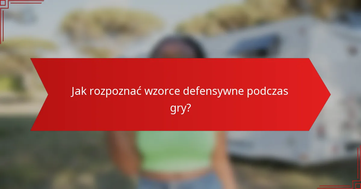 Jak rozpoznać wzorce defensywne podczas gry?