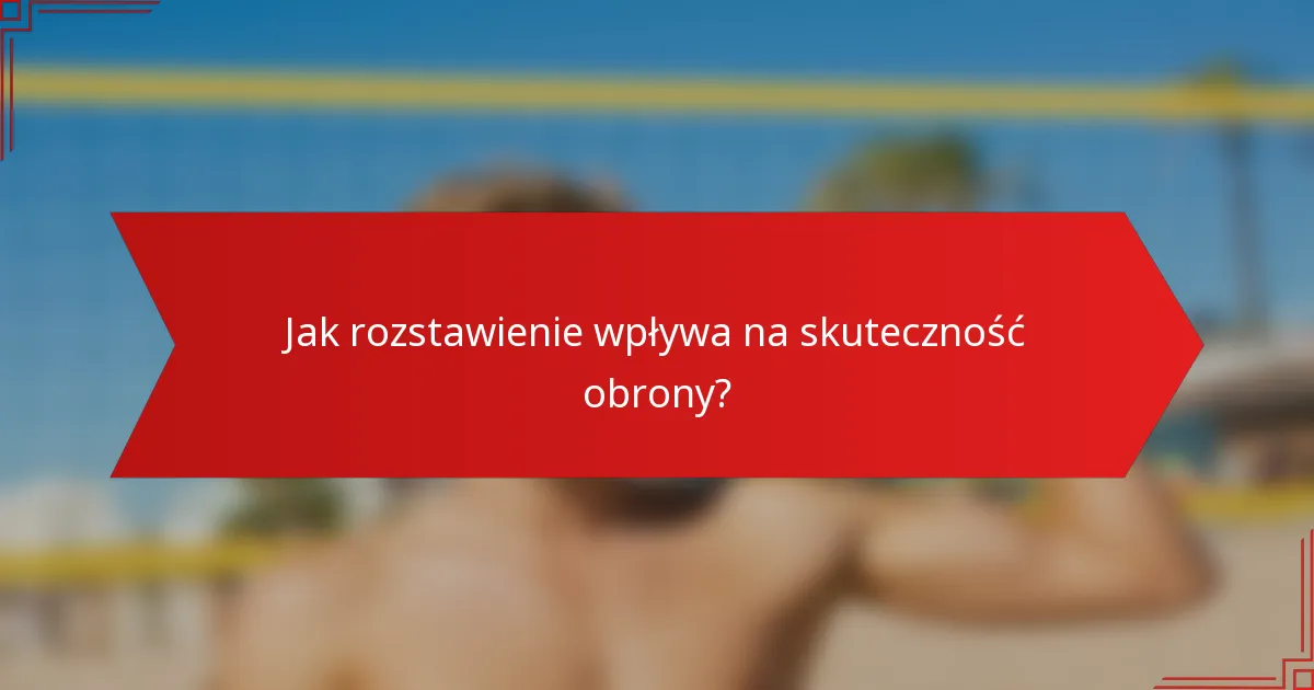 Jak rozstawienie wpływa na skuteczność obrony?