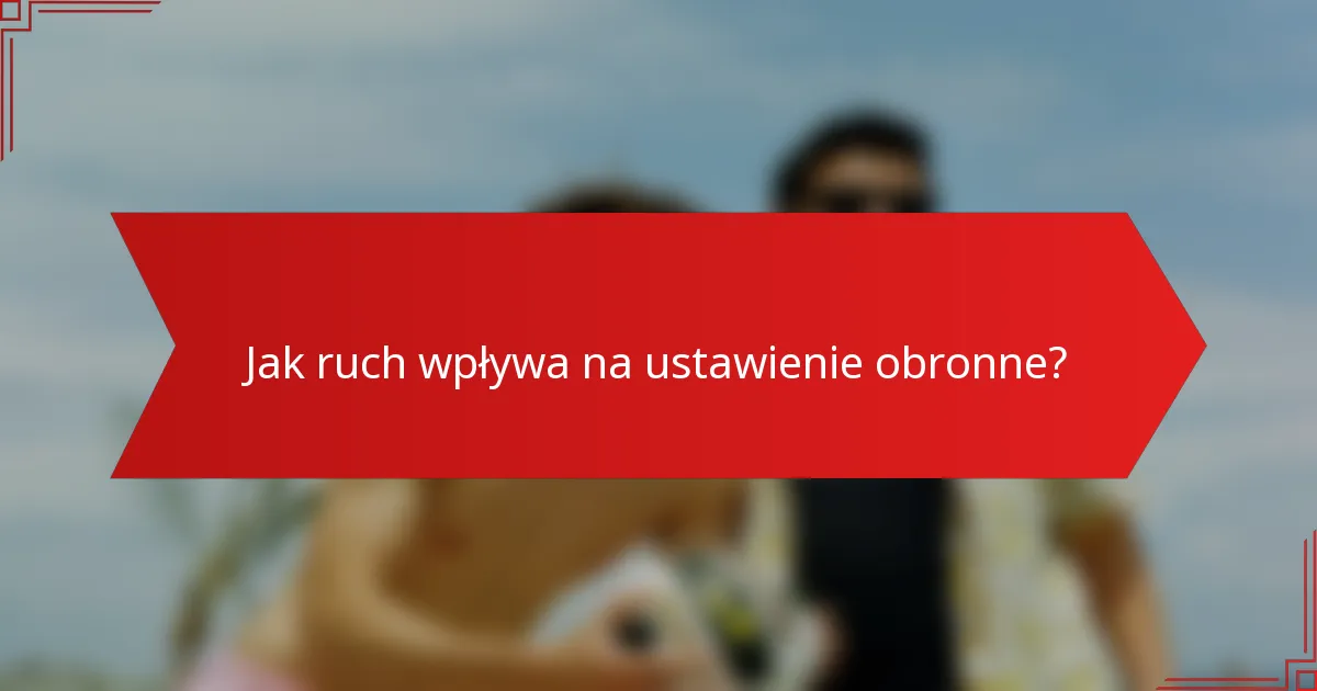 Jak ruch wpływa na ustawienie obronne?