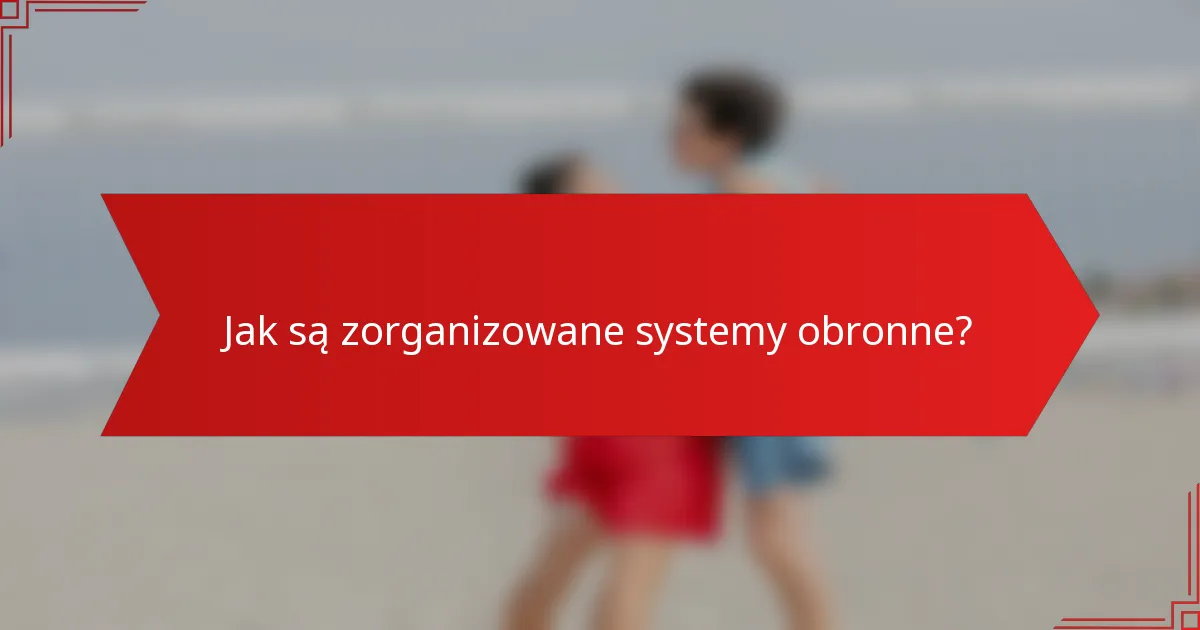 Jak są zorganizowane systemy obronne?