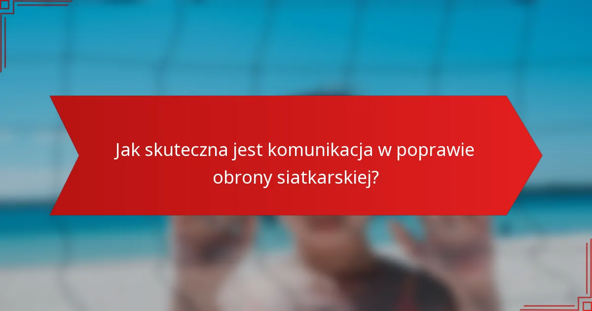 Jak skuteczna jest komunikacja w poprawie obrony siatkarskiej?