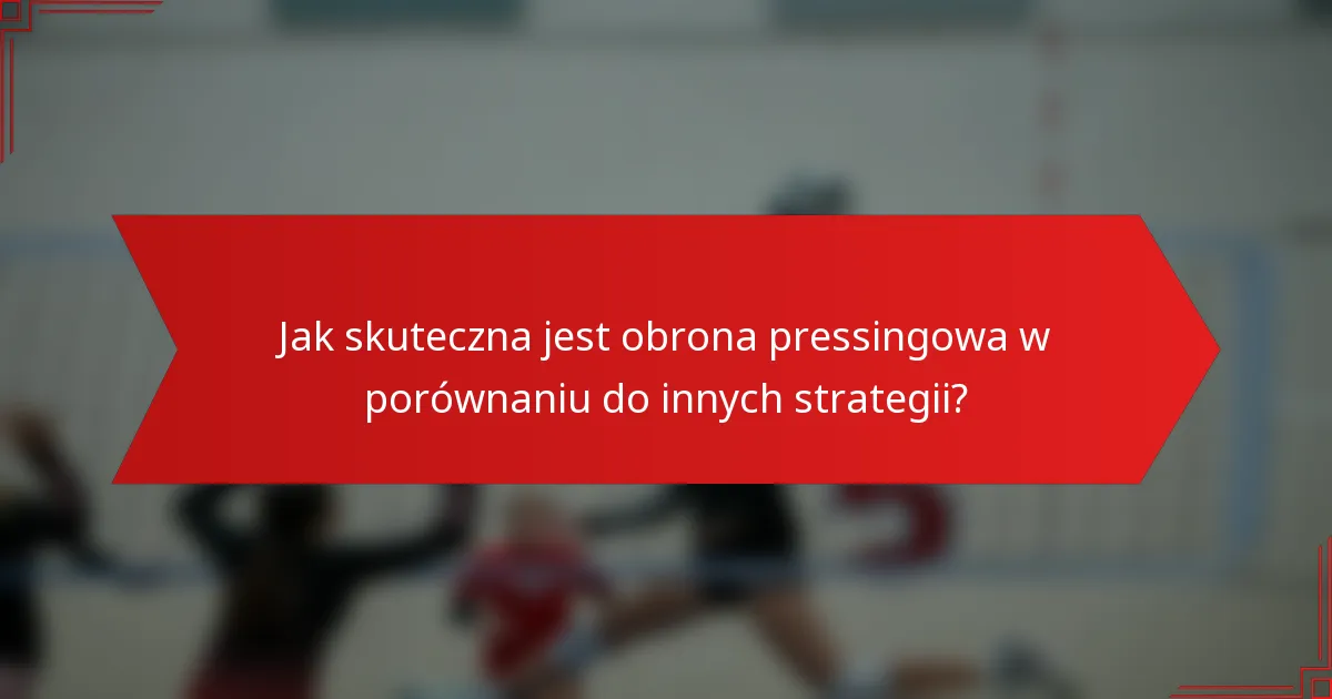 Jak skuteczna jest obrona pressingowa w porównaniu do innych strategii?