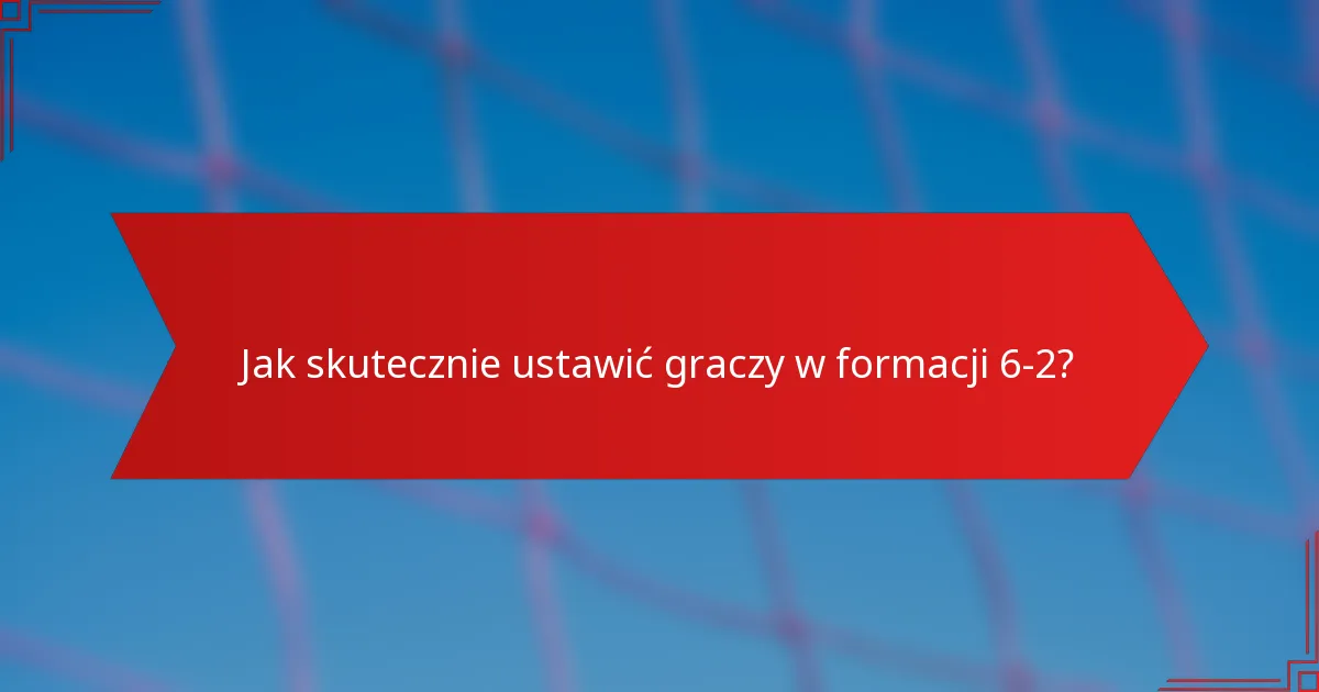Jak skutecznie ustawić graczy w formacji 6-2?