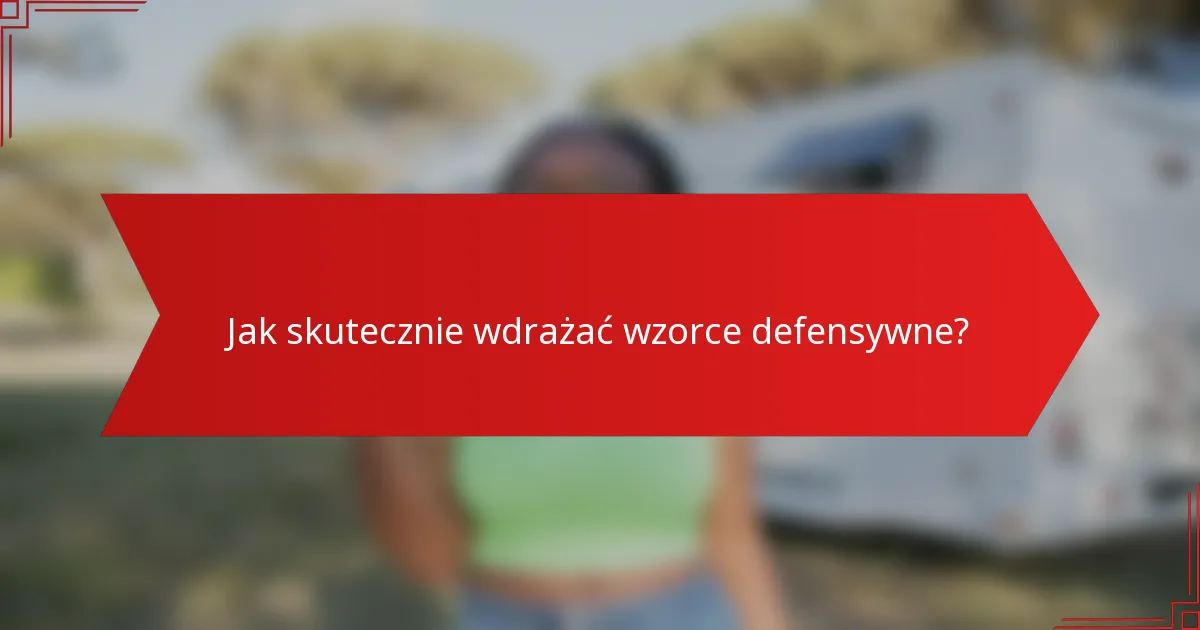 Jak skutecznie wdrażać wzorce defensywne?