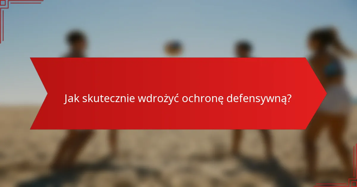 Jak skutecznie wdrożyć ochronę defensywną?