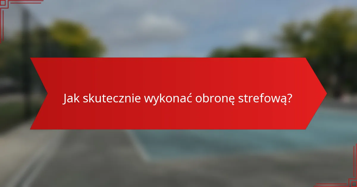 Jak skutecznie wykonać obronę strefową?