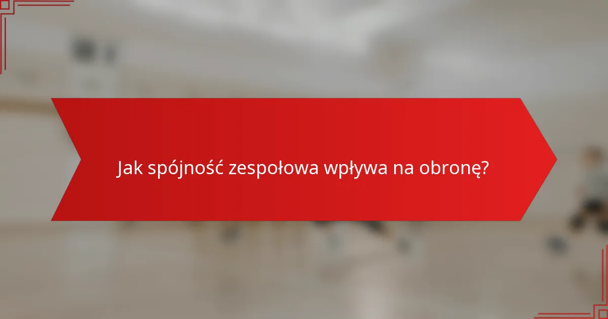Jak spójność zespołowa wpływa na obronę?