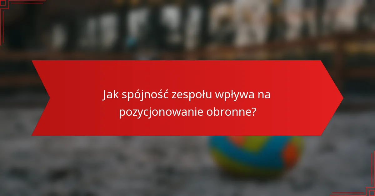 Jak spójność zespołu wpływa na pozycjonowanie obronne?