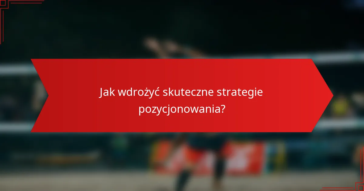 Jak wdrożyć skuteczne strategie pozycjonowania?