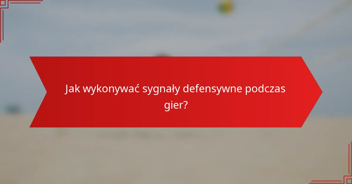 Jak wykonywać sygnały defensywne podczas gier?