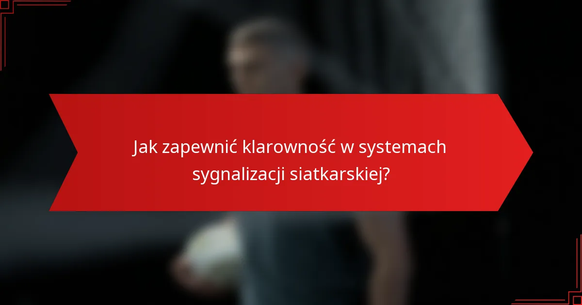 Jak zapewnić klarowność w systemach sygnalizacji siatkarskiej?