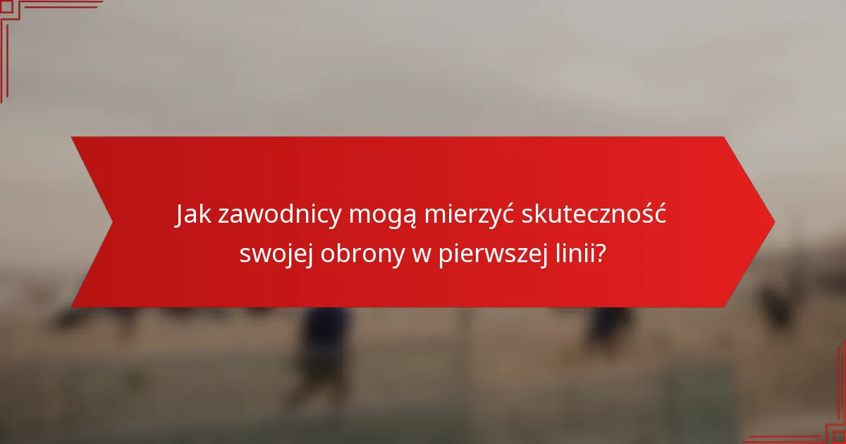 Jak zawodnicy mogą mierzyć skuteczność swojej obrony w pierwszej linii?