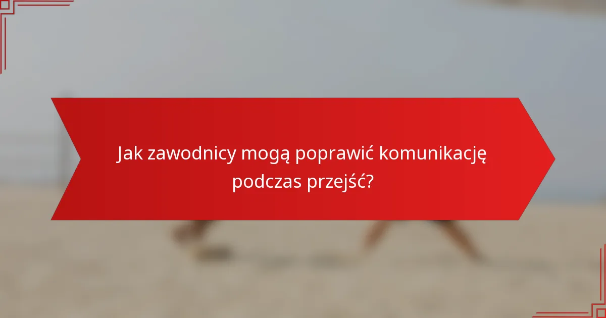 Jak zawodnicy mogą poprawić komunikację podczas przejść?