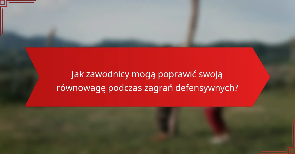 Jak zawodnicy mogą poprawić swoją równowagę podczas zagrań defensywnych?