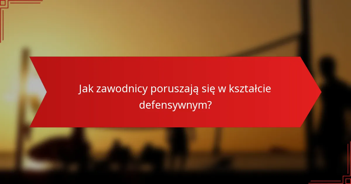 Jak zawodnicy poruszają się w kształcie defensywnym?