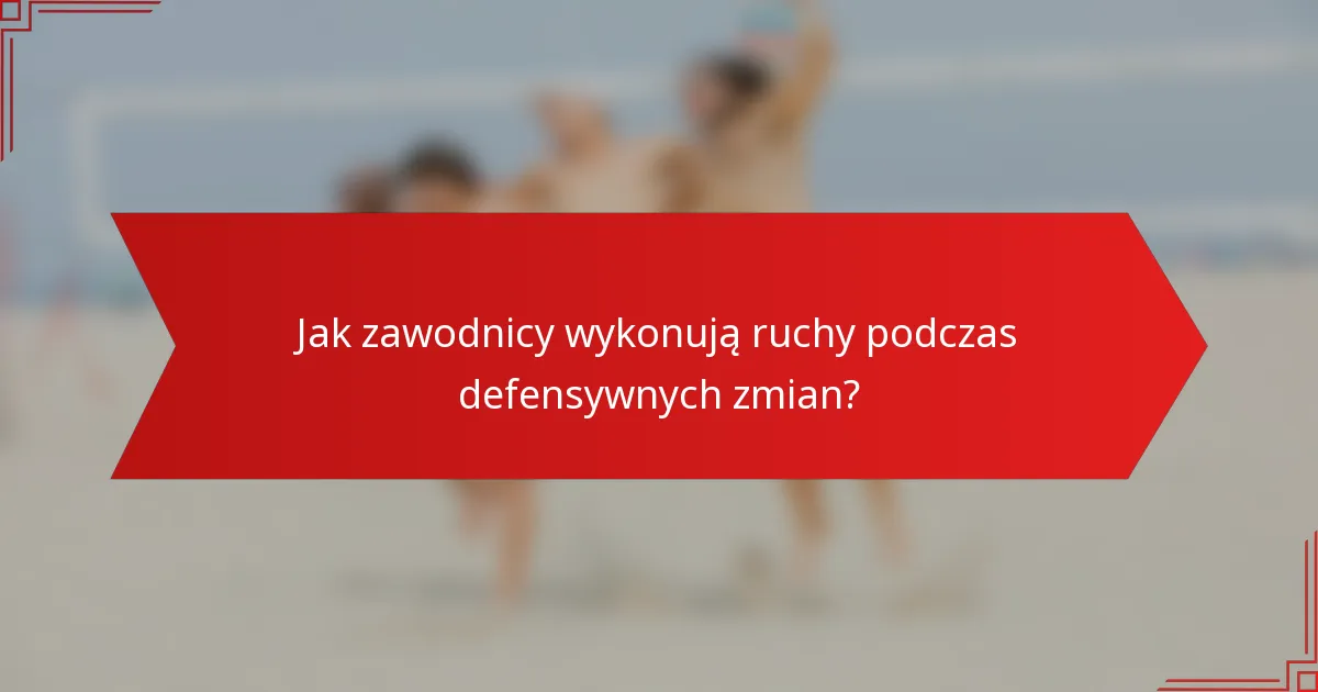 Jak zawodnicy wykonują ruchy podczas defensywnych zmian?