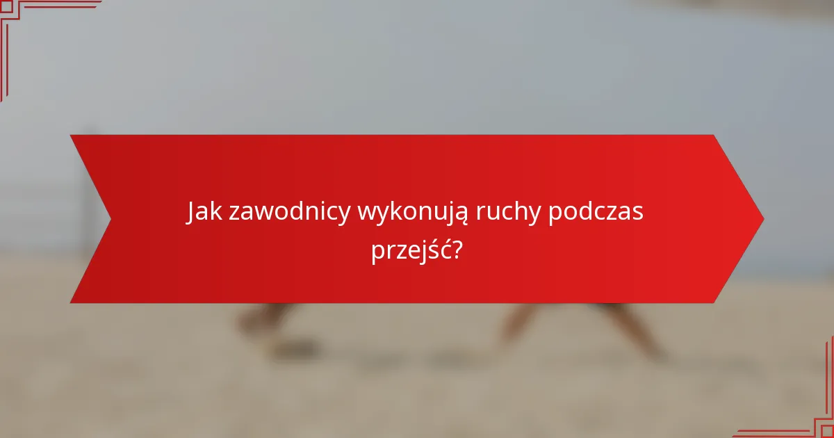 Jak zawodnicy wykonują ruchy podczas przejść?