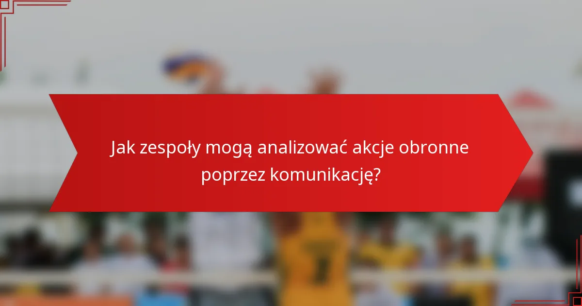 Jak zespoły mogą analizować akcje obronne poprzez komunikację?