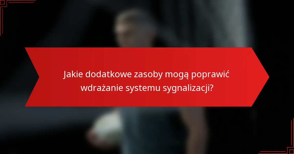 Jakie dodatkowe zasoby mogą poprawić wdrażanie systemu sygnalizacji?