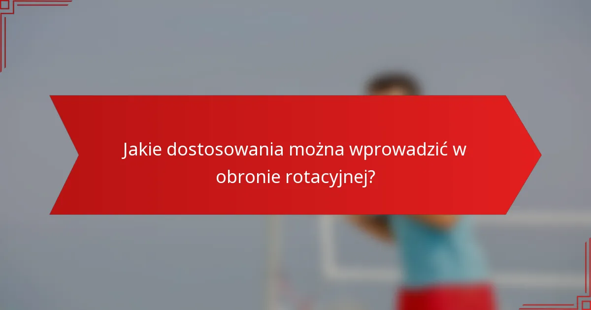 Jakie dostosowania można wprowadzić w obronie rotacyjnej?
