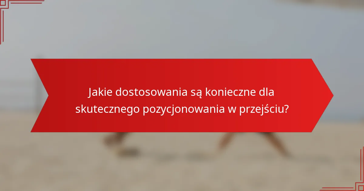 Jakie dostosowania są konieczne dla skutecznego pozycjonowania w przejściu?