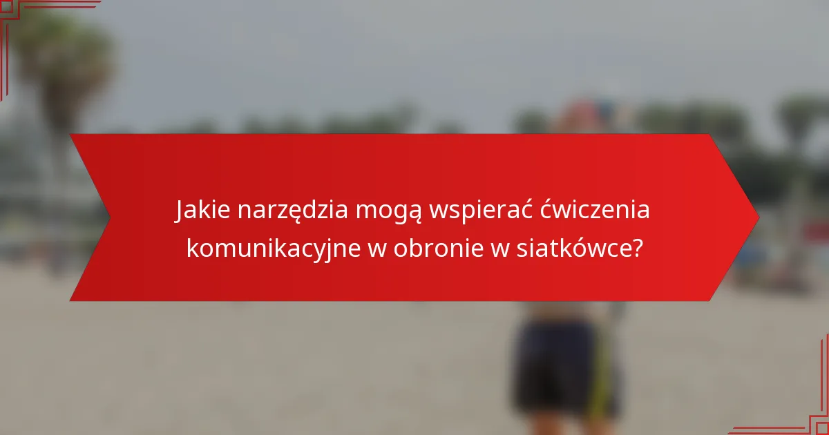 Jakie narzędzia mogą wspierać ćwiczenia komunikacyjne w obronie w siatkówce?