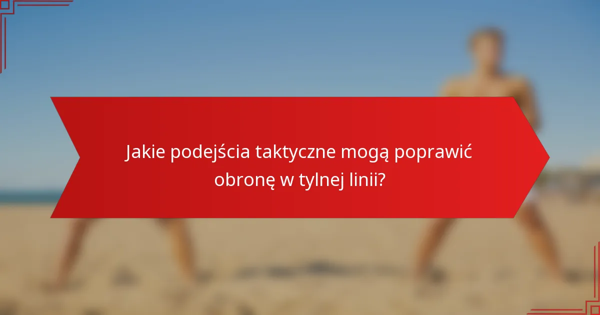 Jakie podejścia taktyczne mogą poprawić obronę w tylnej linii?