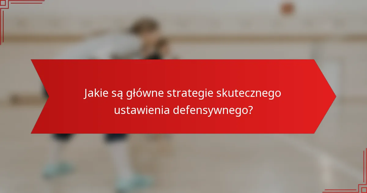 Jakie są główne strategie skutecznego ustawienia defensywnego?