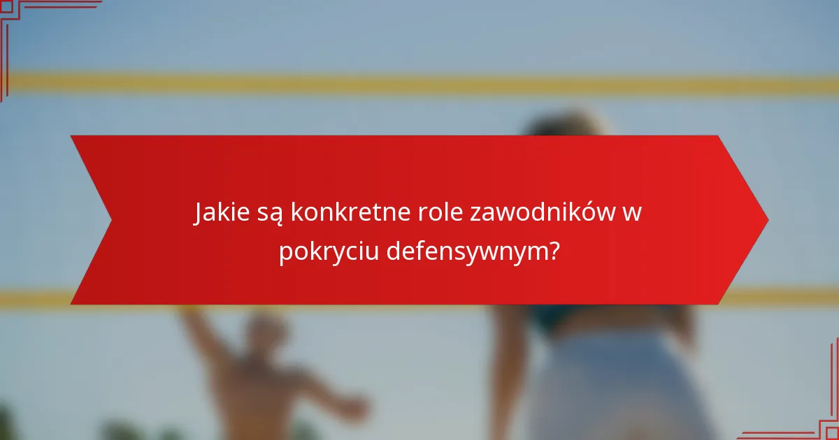 Jakie są konkretne role zawodników w pokryciu defensywnym?