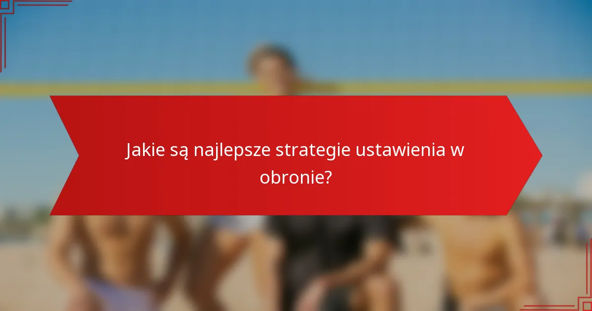 Jakie są najlepsze strategie ustawienia w obronie?