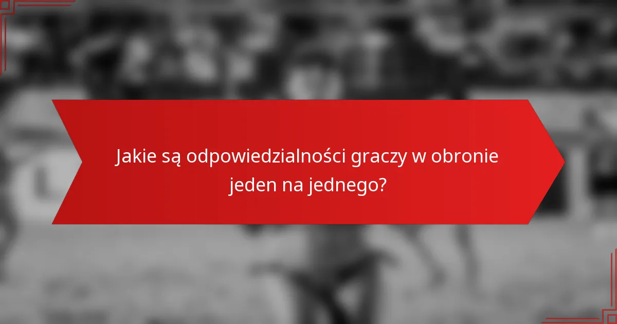 Jakie są odpowiedzialności graczy w obronie jeden na jednego?