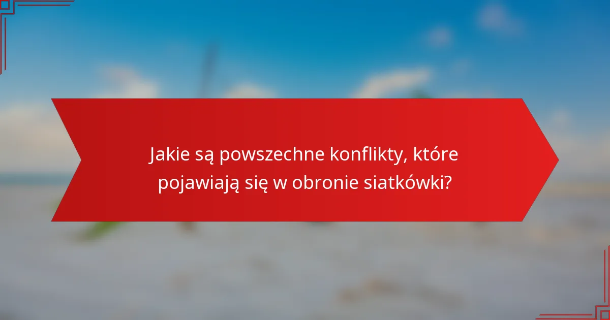 Jakie są powszechne konflikty, które pojawiają się w obronie siatkówki?