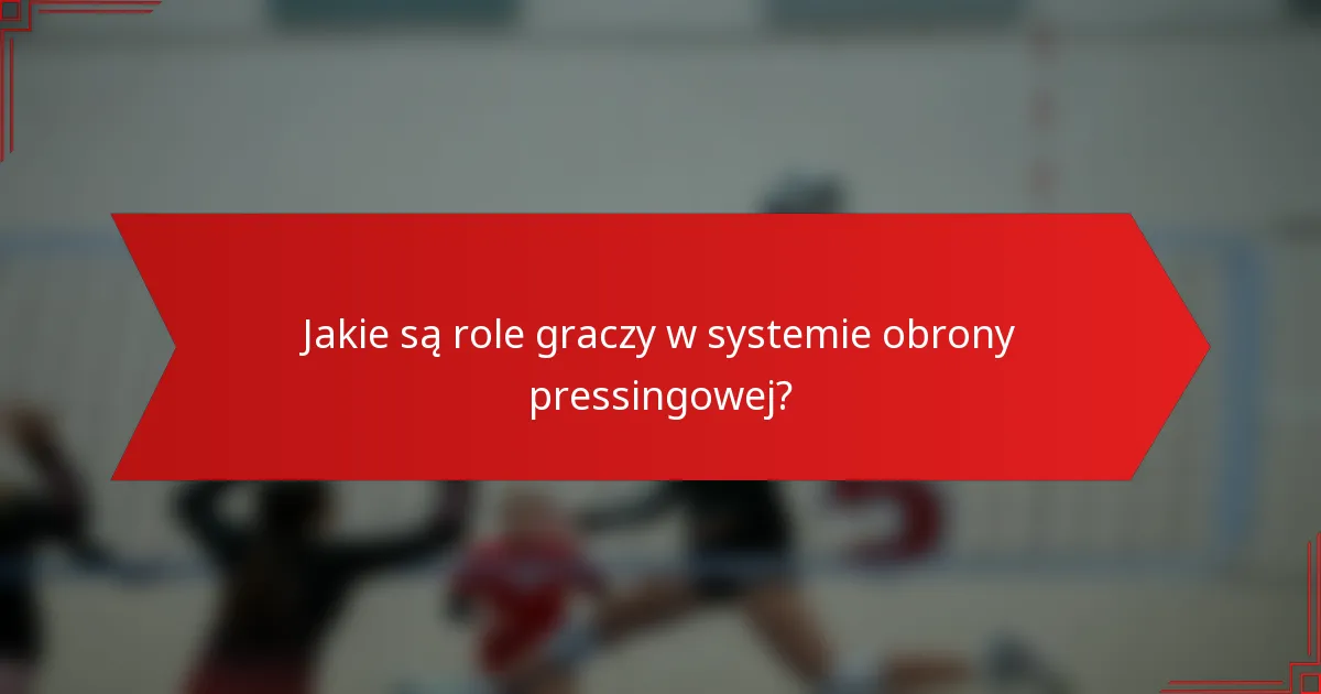 Jakie są role graczy w systemie obrony pressingowej?