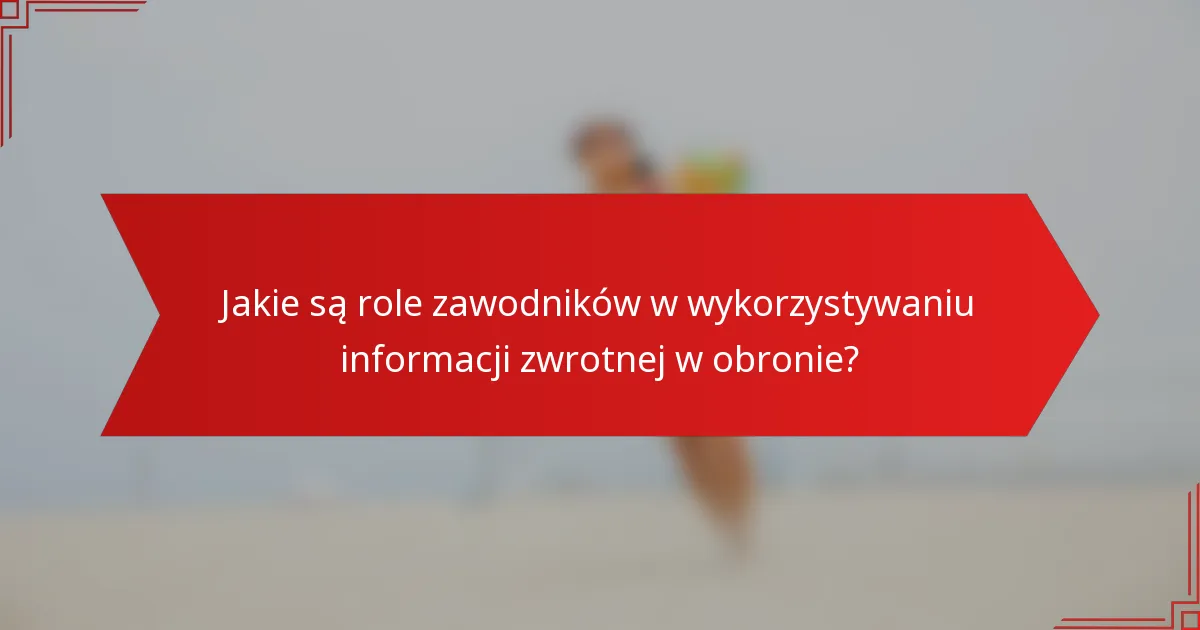 Jakie są role zawodników w wykorzystywaniu informacji zwrotnej w obronie?