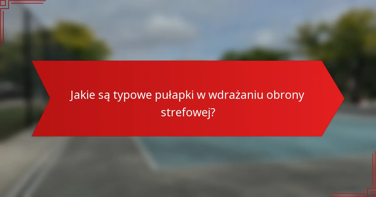 Jakie są typowe pułapki w wdrażaniu obrony strefowej?