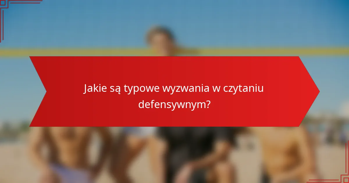 Jakie są typowe wyzwania w czytaniu defensywnym?