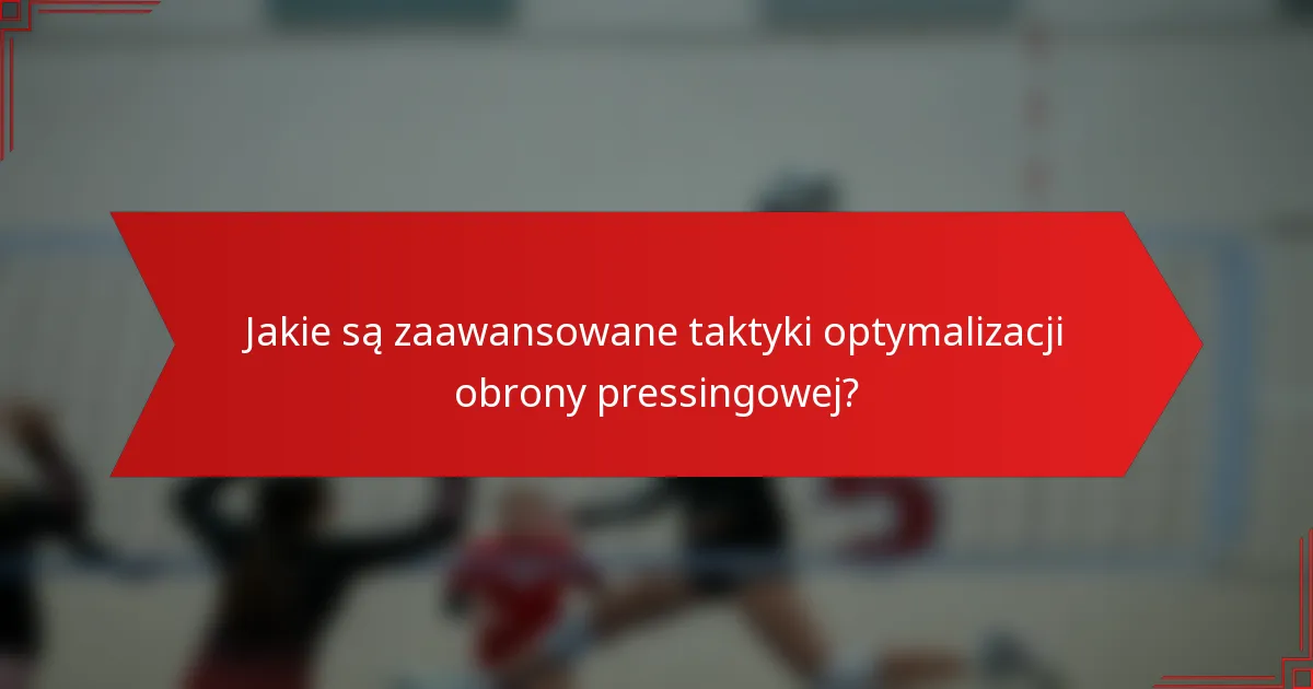 Jakie są zaawansowane taktyki optymalizacji obrony pressingowej?
