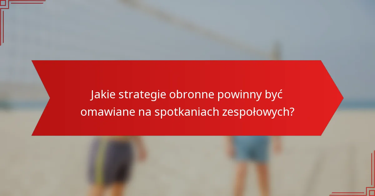 Jakie strategie obronne powinny być omawiane na spotkaniach zespołowych?
