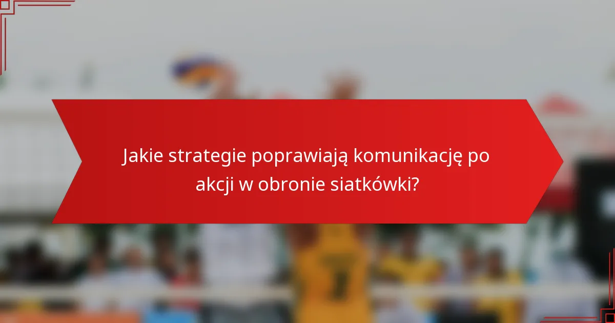 Jakie strategie poprawiają komunikację po akcji w obronie siatkówki?