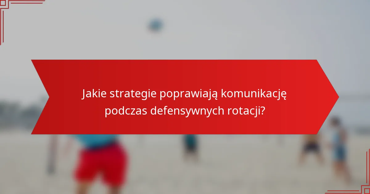 Jakie strategie poprawiają komunikację podczas defensywnych rotacji?