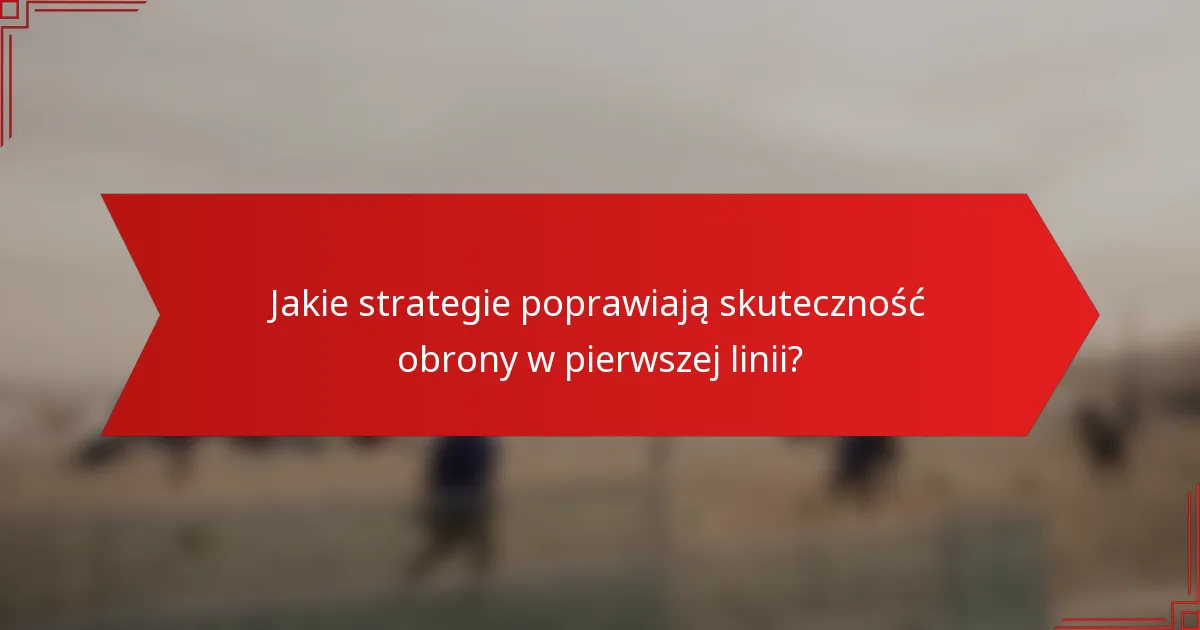 Jakie strategie poprawiają skuteczność obrony w pierwszej linii?
