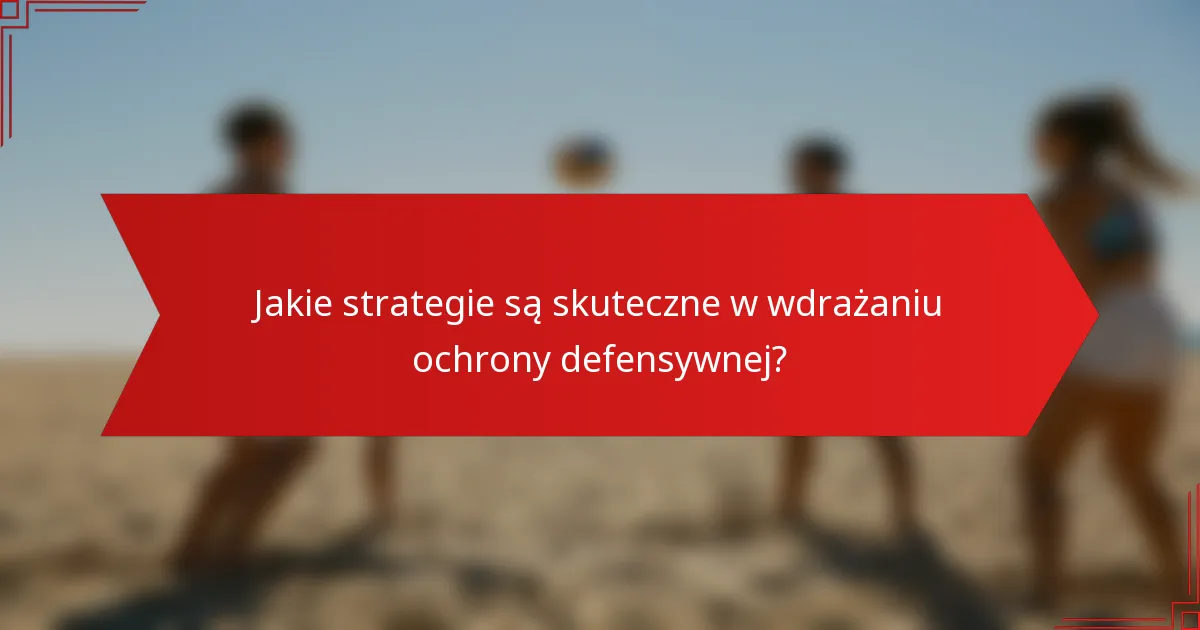 Jakie strategie są skuteczne w wdrażaniu ochrony defensywnej?