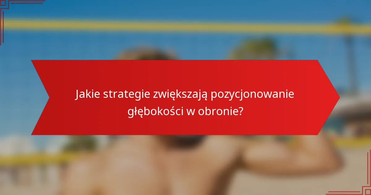 Jakie strategie zwiększają pozycjonowanie głębokości w obronie?