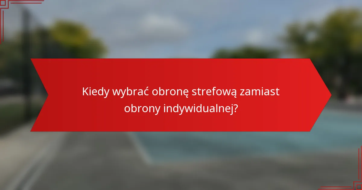 Kiedy wybrać obronę strefową zamiast obrony indywidualnej?